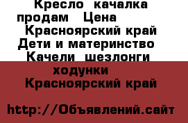 Кресло- качалка продам › Цена ­ 8 000 - Красноярский край Дети и материнство » Качели, шезлонги, ходунки   . Красноярский край